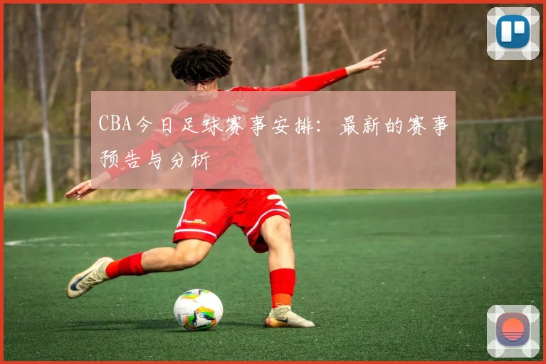CBA今日足球赛事安排：最新的赛事预告与分析