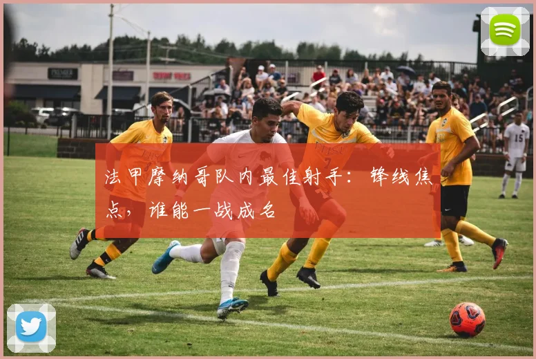 法甲摩纳哥队内最佳射手：锋线焦点，谁能一战成名