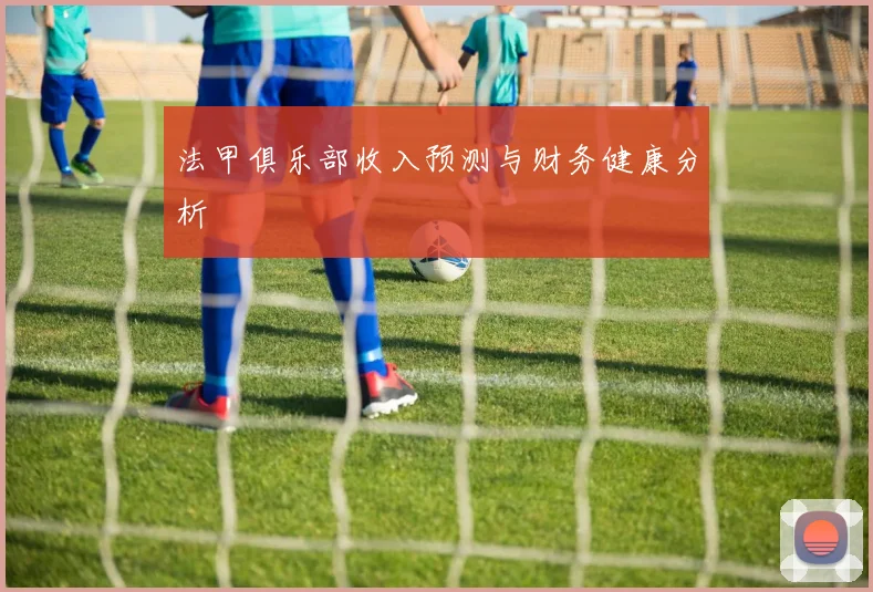 法甲俱乐部收入预测与财务健康分析