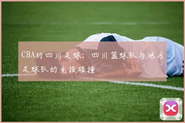 CBA对四川足球：四川篮球队与地方足球队的竞技碰撞