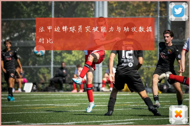 法甲边锋球员突破能力与助攻数据对比