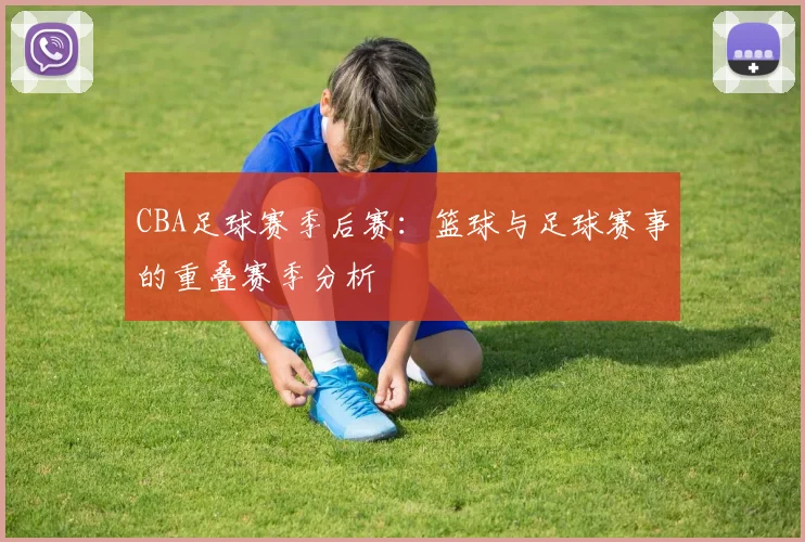 CBA足球赛季后赛：篮球与足球赛事的重叠赛季分析